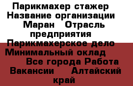 Парикмахер-стажер › Название организации ­ Маран › Отрасль предприятия ­ Парикмахерское дело › Минимальный оклад ­ 30 000 - Все города Работа » Вакансии   . Алтайский край